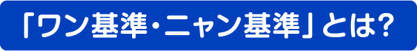 「ワン基準・ニャン基準」とは？